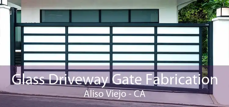 Glass Driveway Gate Fabrication Aliso Viejo - CA