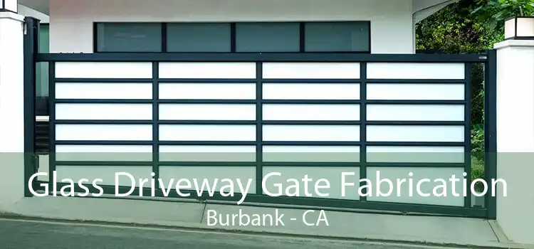 Glass Driveway Gate Fabrication Burbank - CA