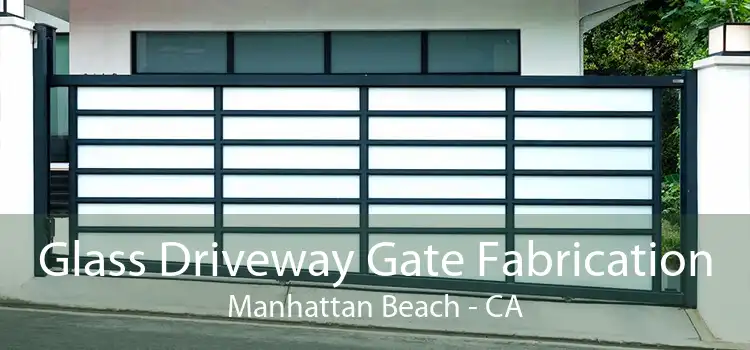 Glass Driveway Gate Fabrication Manhattan Beach - CA