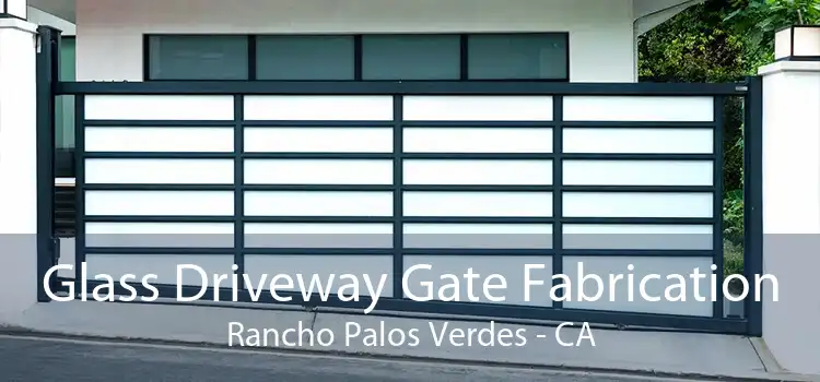 Glass Driveway Gate Fabrication Rancho Palos Verdes - CA