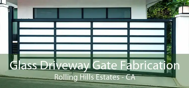 Glass Driveway Gate Fabrication Rolling Hills Estates - CA