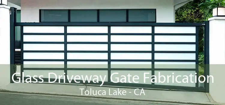 Glass Driveway Gate Fabrication Toluca Lake - CA