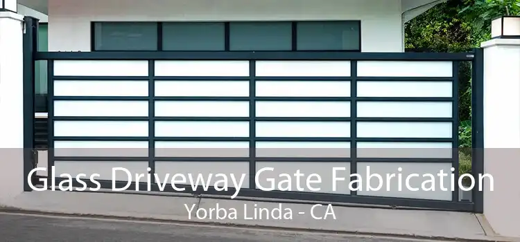 Glass Driveway Gate Fabrication Yorba Linda - CA